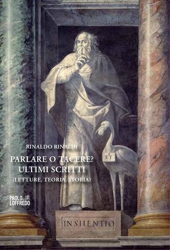 Parlare o tacere? Ultimi scritti. Letture, teoria, storia - Rinaldo Rinaldi - Libro Paolo Loffredo 2023 | Libraccio.it