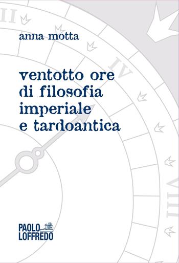 Ventotto ore di filosofia imperiale e tardoantica - Anna Motta - Libro Paolo Loffredo 2024 | Libraccio.it