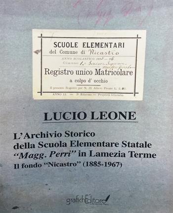 L'archivio storico della scuola elementare statale «Magg. Perri» in Lamezia Terme. Il fondo «Nicastro» (1885-1967) - Lucio Leone - Libro Grafichéditore 2022 | Libraccio.it