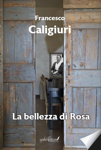 La bellezza di Rosa - Francesco Caligiuri - Libro Grafichéditore 2022, Calliope | Libraccio.it