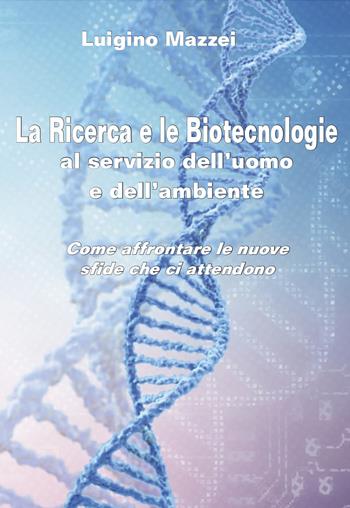 La ricerca e le biotecnologie al servizio dell'uomo e dell'ambiente. Come affrontare le nuove sfide che ci attendono - Luigino Mazzei - Libro Grafichéditore 2022, Calliope | Libraccio.it