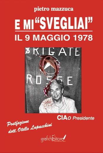 E mi «svegliai» il 9 maggio 1978. Ciao Presidente - Pietro Mazzuca - Libro Grafichéditore 2022, Calliope | Libraccio.it
