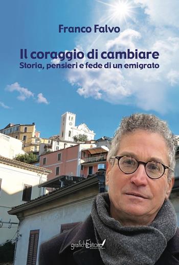 Il coraggio di cambiare. Storia, pensieri e fede di un emigrato - Franco Falvo - Libro Grafichéditore 2023, Calliope | Libraccio.it