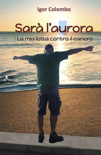 Sarà l'Aurora. La mia lotta contro il cancro - Igor Colombo - Libro Grafichéditore 2024, Calliope | Libraccio.it