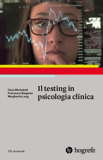 Il testing in psicologia clinica - Clara Michelotti, Francesca Bergamo, Margherita Lang - Libro Hogrefe 2022, 100 domande | Libraccio.it