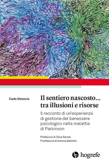 Il sentiero nascosto... tra illusioni e risorse. Il racconto di un'esperienza di gestione del benessere psicologico nella malattia di Parkinson - Carlo Stroscia - Libro Hogrefe 2026 | Libraccio.it