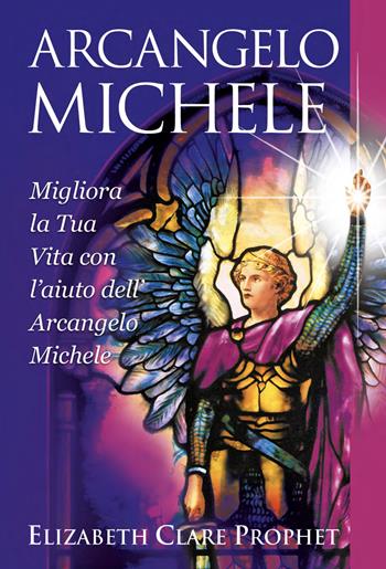 Arcangelo Michele. Migliora la tua vita con l'aiuto dell'Arcangelo Michele - Elizabeth Clare Prophet - Libro Lalbero Edizioni 2023, Self-help personal development | Libraccio.it