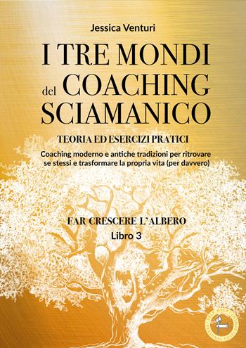 I tre mondi del coaching sciamanico. Vol. 3 - Jessica Venturi - Libro Lalbero Edizioni 2024, Self-help personal development | Libraccio.it