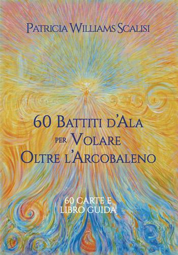 60 battiti d'ala per volare oltre l'arcobaleno. Con Libro - Patricia Williams Scalisi - Libro Lalbero Edizioni 2025, Oracoli & tarocchi | Libraccio.it