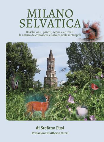 Milano selvatica. Boschi, oasi, parchi, acque e animali: la natura da conoscere e salvare nella metropoli - Stefano Fusi - Libro Lalbero Edizioni 2024, Self-help personal development | Libraccio.it