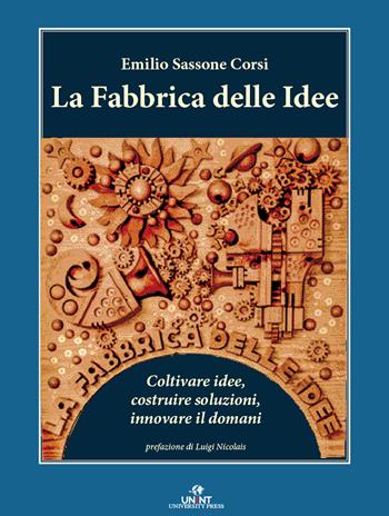 La fabbrica delle idee. Coltivare idee, costruire soluzioni, innovare il domani - Emilio Sassone Corsi - Libro UNINT University Press 2025 | Libraccio.it