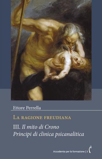 La ragione freudiana. Vol. 3: Il mito di Crono. Principi di clinica psicanalitica - Ettore Perrella - Libro Polimnia Digital Editions 2023, Accademia per la formazione | Libraccio.it