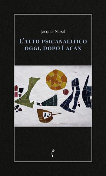 L'atto psicanalitico oggi, dopo Lacan - Jacques Nassif - Libro Polimnia Digital Editions 2025, Psicanalisi e dintorni | Libraccio.it