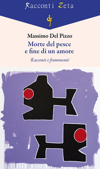 Morte del pesce e fine di un amore. Racconti e frammenti - Massimo Del Pizzo - Libro Di Felice Edizioni 2023, Racconti Zeta | Libraccio.it