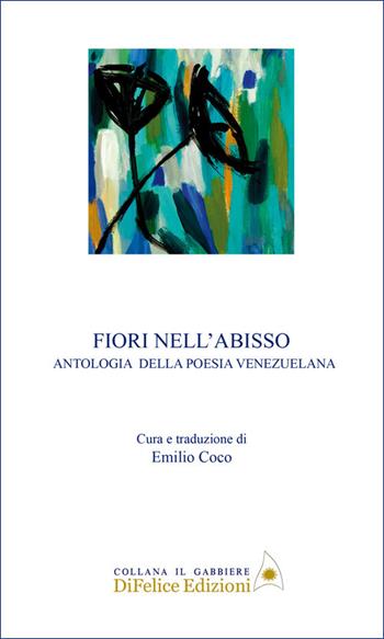 Fiori nell'abisso. Antologia della poesia venezuelana  - Libro Di Felice Edizioni 2025, Il gabbiere | Libraccio.it