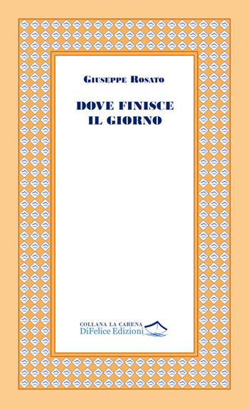 Dove finisce il giorno - Giuseppe Rosato - Libro Di Felice Edizioni 2026, La carena | Libraccio.it