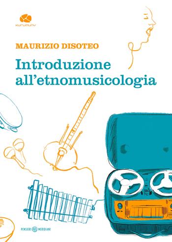 Introduzione all'etnomusicologia - Maurizio Disoteo - Libro Kurumuny 2023, Pensieri meridiani | Libraccio.it