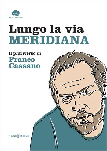 Lungo la via meridiana. Il pluriverso di Franco Cassano  - Libro Kurumuny 2023, Pensieri meridiani | Libraccio.it