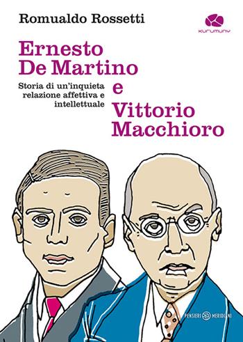 Ernesto De Martino e Vittorio Macchioro. Storia di un’inquieta relazione affettiva e intellettuale - Romualdo Rossetti - Libro Kurumuny 2024, Pensieri meridiani | Libraccio.it