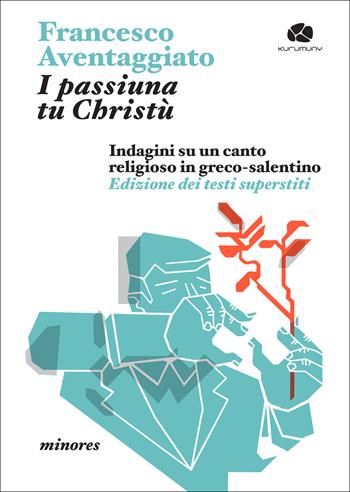 I passiuna tu Christù. Indagini su un canto religioso in greco-salentino. Edizione dei testi superstiti - Francesco Aventaggiato - Libro Kurumuny 2026, Minores | Libraccio.it