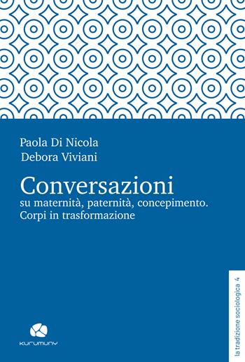 Conversazioni su maternità, paternità, concepimento. Corpi in trasformazione - Paola Di Nicola, Debora Viviani - Libro Kurumuny 2024, La tradizione sociologica | Libraccio.it