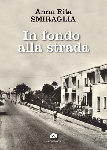 In fondo alla strada - Anna Rita Smiraglia - Libro Kurumuny 2025 | Libraccio.it