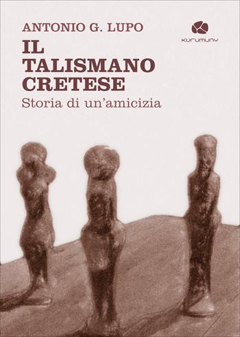 Il talismano cretese. Storia di un’amicizia - Antonio G. Lupo - Libro Kurumuny 2025 | Libraccio.it
