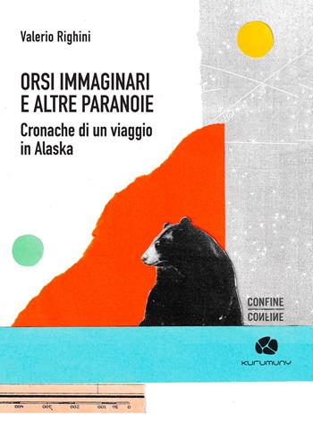 Orsi immaginari e altre paranoie. Cronache di un viaggio in Alaska - Valerio Righini - Libro Kurumuny 2026, Confine | Libraccio.it