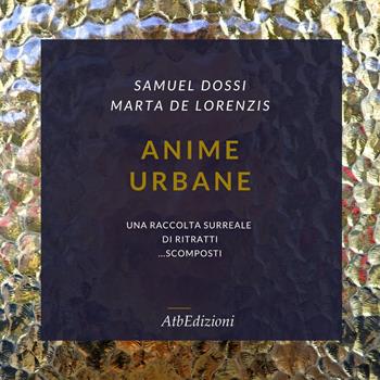 Anime urbane. Una raccolta surreale di ritratti scomposti. Ediz. illustrata. Con QR code - Samuel Dossi, Marta De Lorenzis - Libro AtbEdizioni 2022 | Libraccio.it