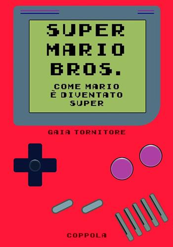 Super Mario Bros. Come Mario è diventato super - Gaia Tornitore - Libro Coppola Editore 2024, Bookboy | Libraccio.it