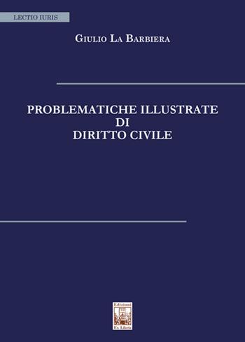 Problematiche illustrate di diritto civile. Nuova ediz. - Giulio La Barbiera - Libro Edizioni Ex Libris 2022, Lectio iuris | Libraccio.it
