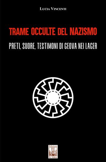 Trame occulte del nazismo. Preti, suore, testimoni di Geova nei lager - Lucia Vincenti - Libro Edizioni Ex Libris 2023, Lo zibaldone | Libraccio.it