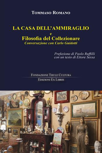 La casa dell'Ammiraglio e Filosofia del Collezionare. Conversazione con Carlo Guidotti - Tommaso Romano - Libro Edizioni Ex Libris 2024, La biblioteca ideale | Libraccio.it