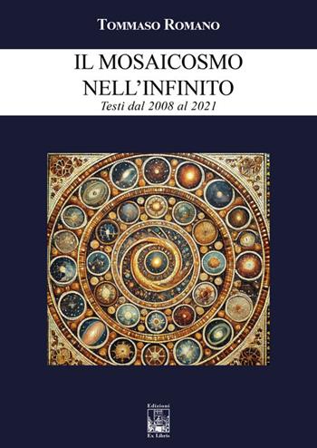 Il mosaicosmo nell’Infinito. Testi dal 2008 al 2021 - Tommaso Romano - Libro Edizioni Ex Libris 2025 | Libraccio.it