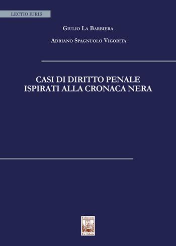 Casi di diritto penale ispirati alla cronaca nera - Giulio La Barbiera, Adriano Spagnuolo Vigorita - Libro Edizioni Ex Libris 2025, Lectio iuris | Libraccio.it