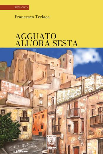 Agguato all’ora sesta - Francesco Teriaca - Libro Edizioni Ex Libris 2025, La biblioteca ideale | Libraccio.it