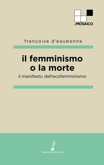 Il femminismo o la morte. Il manifesto dell'ecofemminismo - Françoise Eaubonne d' - Libro Prospero Editore 2022 | Libraccio.it