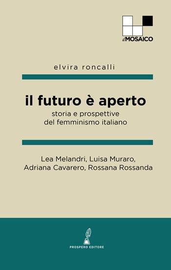 Il futuro è aperto. Storia e prospettive del femminismo italiano - Lea Melandri, Luisa Muraro, Adriana Cavarero - Libro Prospero Editore 2023, ilMosaico | Libraccio.it