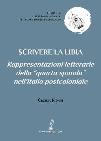 Scrivere la Libia. Rappresentazioni letterarie della «quarta sponda» nell’Italia postcoloniale - Cecilia Ridani - Libro Prospero Editore 2023, Le orbite | Libraccio.it