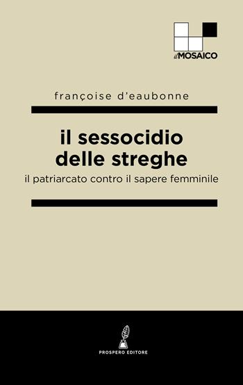 Il sessocidio delle streghe. Il patriarcato contro il sapere femminile - Françoise Eaubonne d' - Libro Prospero Editore 2024, Il mosaico | Libraccio.it