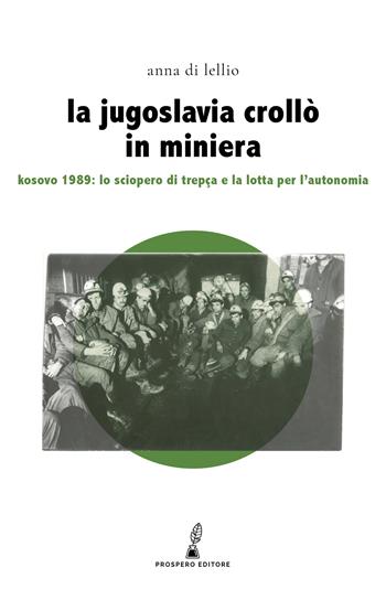 La Jugoslavia crollò in miniera. Kosovo 1989: lo sciopero di Trepça e la lotta per l'autonomia - Anna Di Lellio - Libro Prospero Editore 2024, Erodotea | Libraccio.it