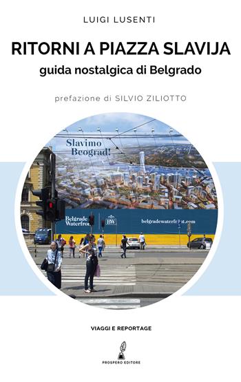 Ritorni a Piazza Slavjia. Guida nostalgica di Belgrado - Luigi Lusenti - Libro Prospero Editore 2024, Geopoetica. Viaggi e reportage | Libraccio.it