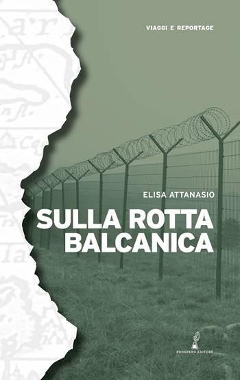 Sulla rotta balcanica - Elisa Attanasio - Libro Prospero Editore 2024, Geopoetica. Viaggi e reportage | Libraccio.it