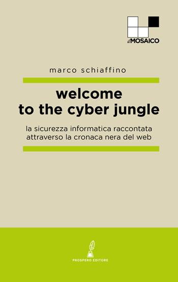 Welcome to the cyber jungle. La sicurezza informatica raccontata attraverso la cronaca nera del web - Marco Schiaffino - Libro Prospero Editore 2024, Il mosaico | Libraccio.it