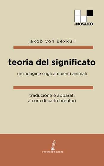 Teoria del significato. Un'indagine sugli ambienti animali - Jakob von Uexküll - Libro Prospero Editore 2024, ilMosaico | Libraccio.it
