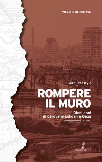Rompere il muro. Dieci anni di carovane solidali a Gaza - Gaza Freestyle - Libro Prospero Editore 2024, Geopoetica. Viaggi e reportage | Libraccio.it