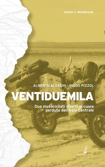 Ventiduemila. Due motociclisti diretti al cuore perduto dell'Asia Centrale - Alberto Aldeghi, Diego Pizzol - Libro Prospero Editore 2025, Geopoetica. Viaggi e reportage | Libraccio.it