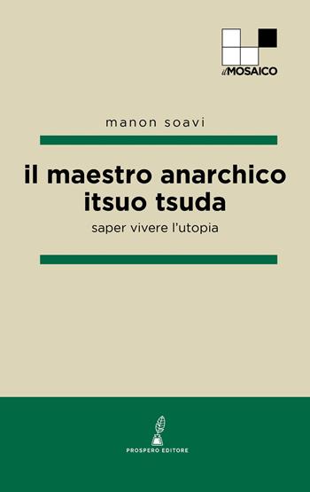 Il maestro anarchico Itsuo Tsuda. Saper vivere l'utopia - Manon Soavi - Libro Prospero Editore 2025, ilMosaico | Libraccio.it