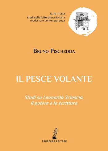 Il pesce volante. Studi su Leonardo Sciascia, il potere e la scrittura - Bruno Pischedda - Libro Prospero Editore 2026, Scrittojo. Studi sulla letteratura italiana moderna e contemporanea | Libraccio.it