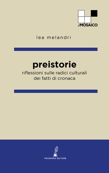 Preistorie. Riflessioni sulle radici culturali dei fatti di cronaca - Lea Melandri - Libro Prospero Editore 2026, Il mosaico | Libraccio.it